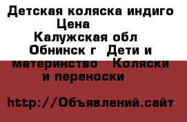 Детская коляска индиго  › Цена ­ 6 000 - Калужская обл., Обнинск г. Дети и материнство » Коляски и переноски   